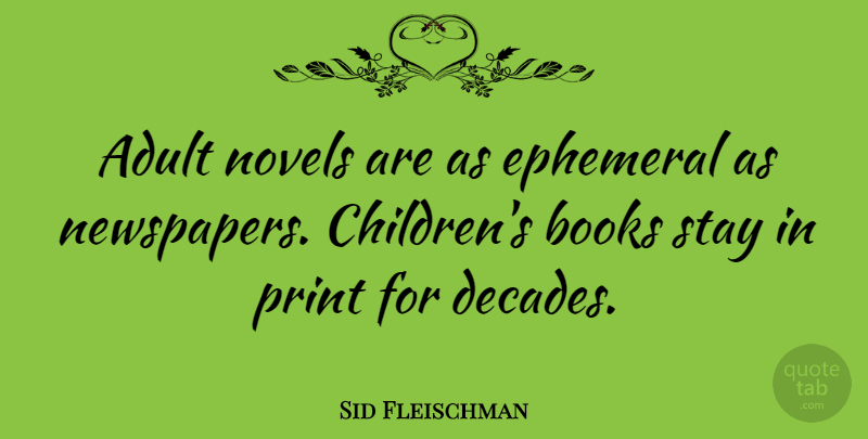 Sid Fleischman Quote About Ephemeral, Novels, Print, Stay: Adult Novels Are As Ephemeral...