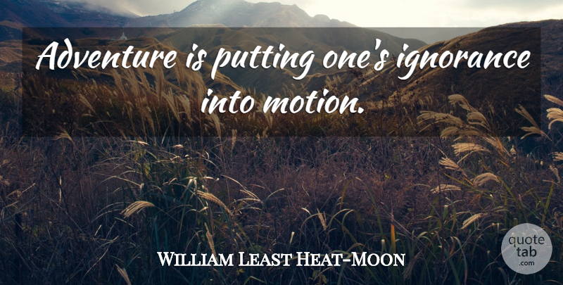 William Least Heat-Moon Quote About Adventure, Ignorance: Adventure Is Putting Ones Ignorance...