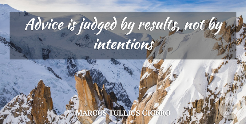 Marcus Tullius Cicero Quote About Advice, Intention, Results: Advice Is Judged By Results...