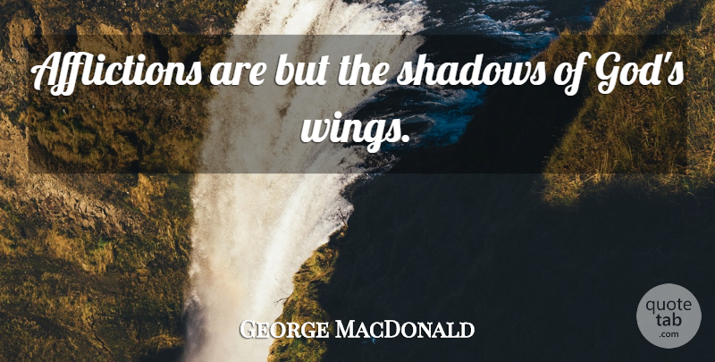 George MacDonald Quote About God, Christian, Wings: Afflictions Are But The Shadows...