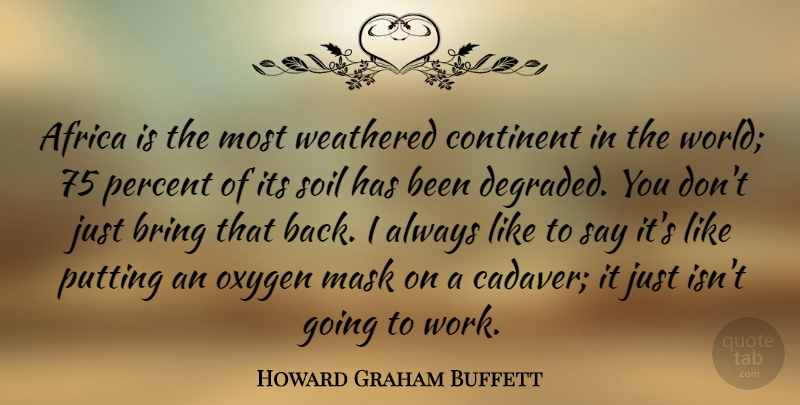 Howard Graham Buffett Quote About Bring, Continent, Oxygen, Percent, Putting: Africa Is The Most Weathered...