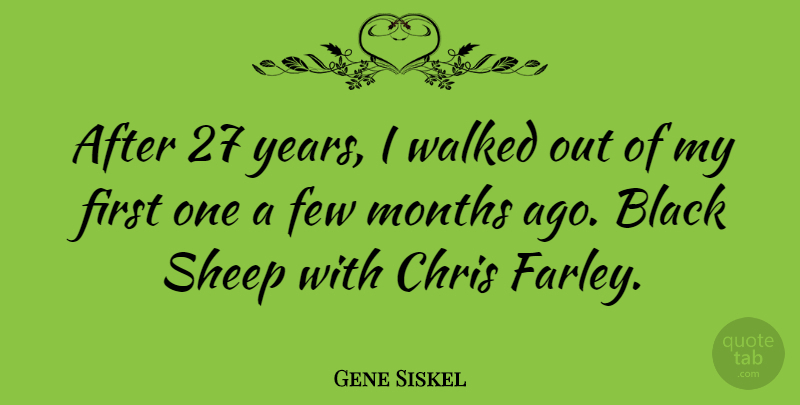 Gene Siskel Quote About American Critic, Chris, Few, Walked: After 27 Years I Walked...