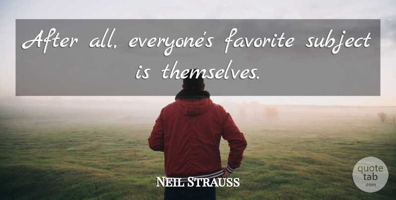 Neil Strauss Quote About Favorite Subject, Subjects: After All Everyones Favorite Subject...