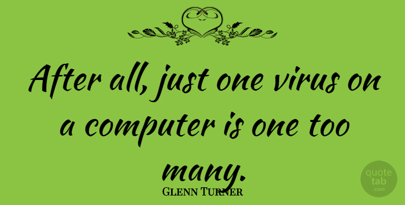 Glenn Turner Quote About undefined: After All Just One Virus...