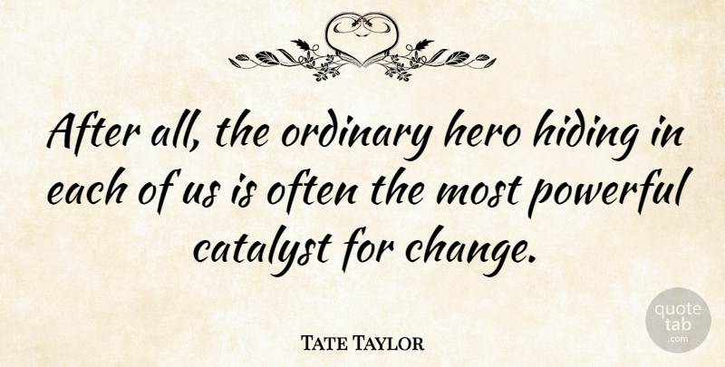 Tate Taylor Quote About Powerful, Hero, Catalyst For Change: After All The Ordinary Hero...