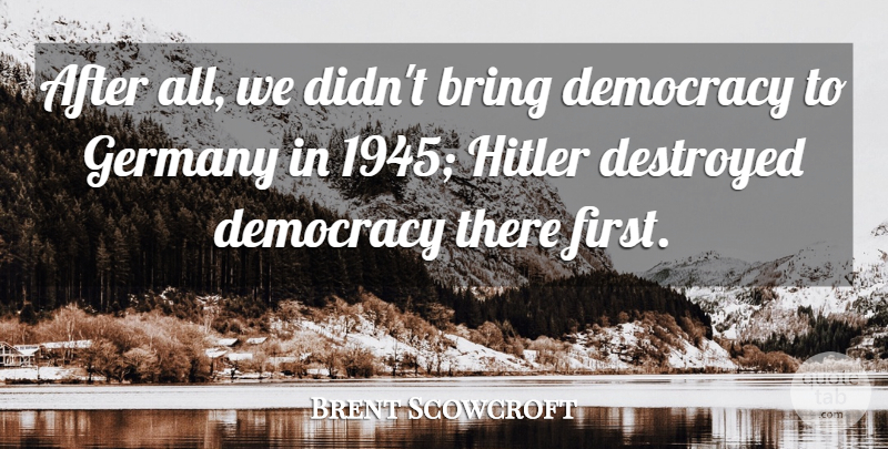 Brent Scowcroft Quote About Democracy, Firsts, Germany: After All We Didnt Bring...
