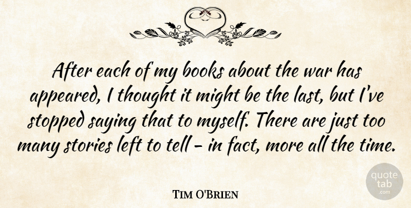 Tim O'Brien Quote About Left, Might, Saying, Stopped, Stories: After Each Of My Books...