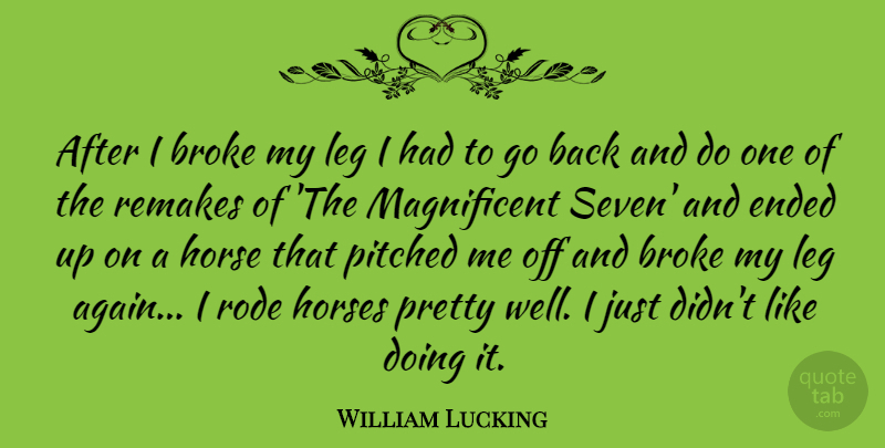 William Lucking Quote About Horse, Legs, Seven: After I Broke My Leg...