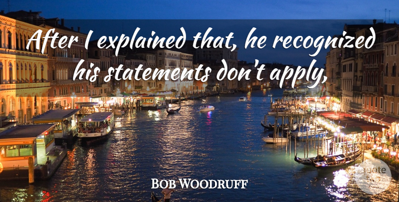 Bob Woodruff Quote About Explained, Recognized, Statements: After I Explained That He...