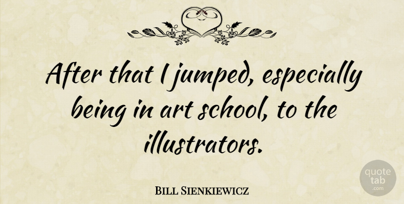 Bill Sienkiewicz Quote About Art, School, Illustrators: After That I Jumped Especially...