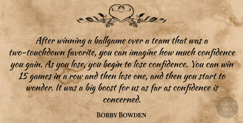 Bobby Bowden Quote About Ballgame, Begin, Boost, Confidence, Far: After Winning A Ballgame Over...