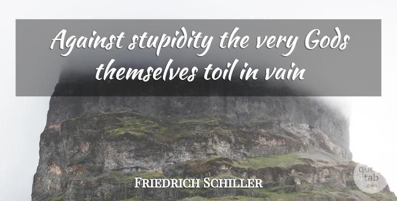 Friedrich Schiller Quote About Against, Gods, Stupidity, Themselves, Toil: Against Stupidity The Very Gods...