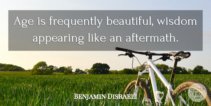 Benjamin Disraeli Quote About Beautiful, Age, Aftermath: Age Is Frequently Beautiful Wisdom...