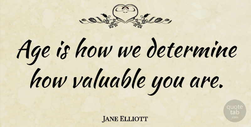 Jane Elliott Quote About Age, Valuable, Determine: Age Is How We Determine...