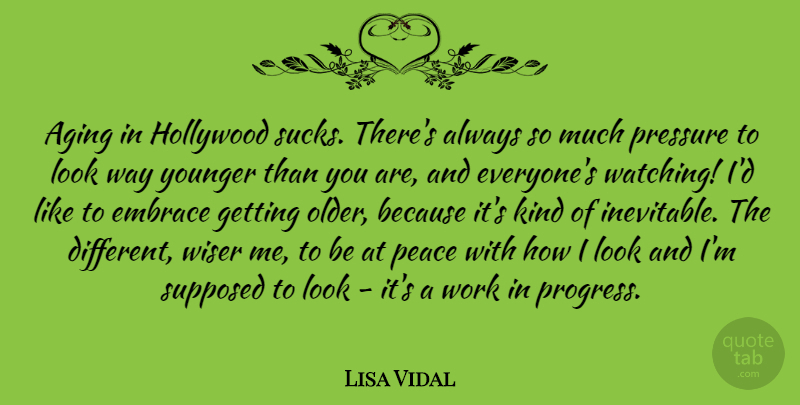 Lisa Vidal Quote About Aging, Embrace, Hollywood, Peace, Pressure: Aging In Hollywood Sucks Theres...
