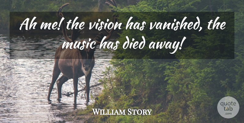 William Story Quote About Ah, Died, Music, Vision: Ah Me The Vision Has...