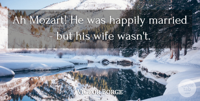 Victor Borge Quote About Ah, Funny, Happily, Married, Wife: Ah Mozart He Was Happily...