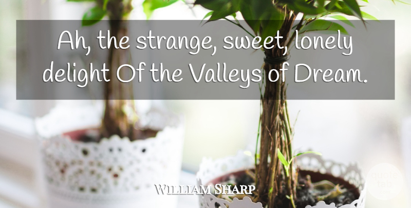 William Sharp Quote About Delight, Lonely, Valleys: Ah The Strange Sweet Lonely...