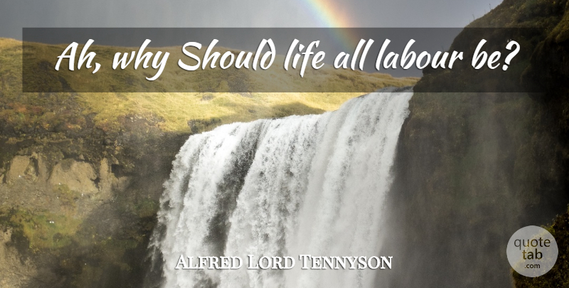 Alfred Lord Tennyson Quote About Life, Should, Labour: Ah Why Should Life All...