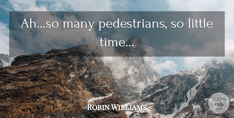 Robin Williams Quote About Littles, Pedestrians, Little Time: Ahso Many Pedestrians So Little...