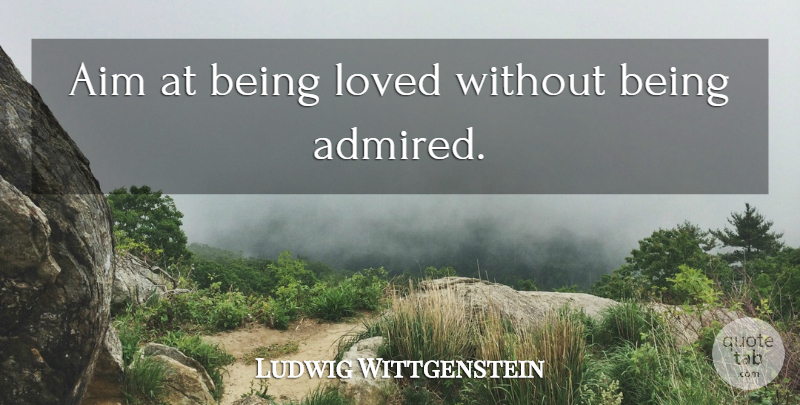 Ludwig Wittgenstein Quote About Aim, Being Loved: Aim At Being Loved Without...