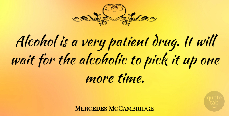 Mercedes McCambridge Quote About Alcohol, Waiting, Drug: Alcohol Is A Very Patient...
