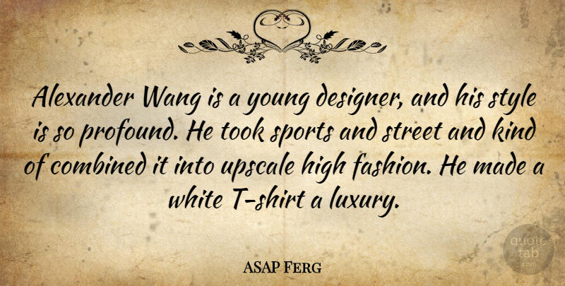 ASAP Ferg Quote About Alexander, Combined, High, Sports, Street: Alexander Wang Is A Young...