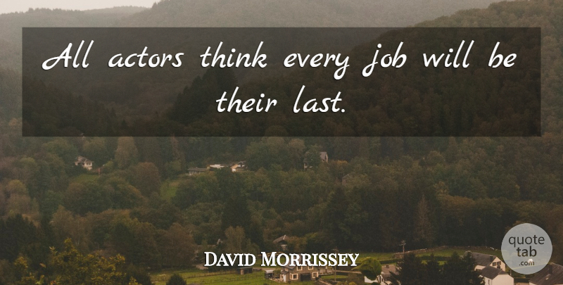 David Morrissey Quote About Jobs, Thinking, Lasts: All Actors Think Every Job...