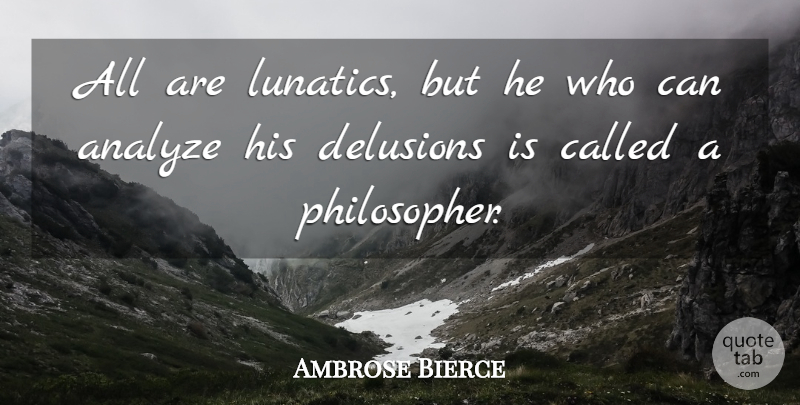 Ambrose Bierce Quote About Insanity, Philosopher, Delusional: All Are Lunatics But He...
