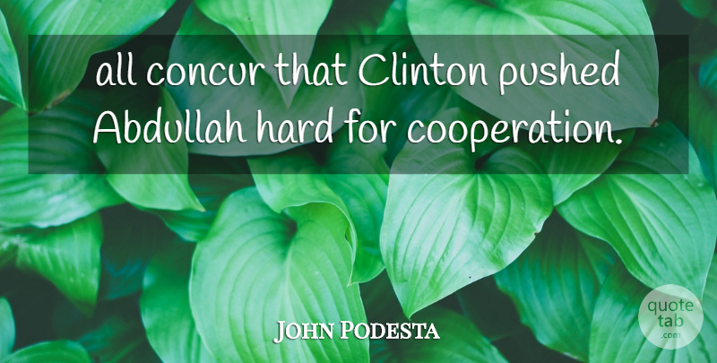John Podesta Quote About Clinton, Concur, Cooperation, Hard, Pushed: All Concur That Clinton Pushed...