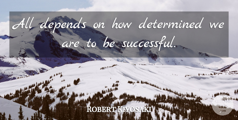 Robert Kiyosaki Quote About Successful, Determined, Being Successful: All Depends On How Determined...