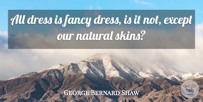 George Bernard Shaw Quote About Skins, Fancy, Dresses: All Dress Is Fancy Dress...