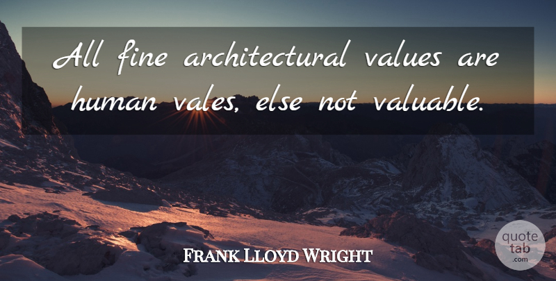 Frank Lloyd Wright Quote About Architecture, Fine, Human, Values: All Fine Architectural Values Are...