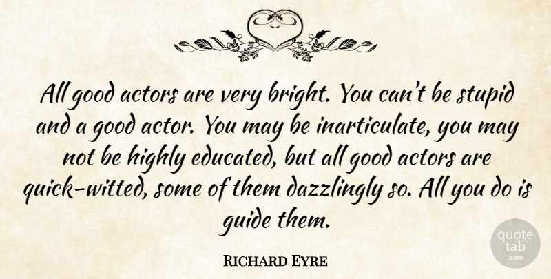 Richard Eyre Quote About Good, Guide, Highly, Stupid: All Good Actors Are Very...