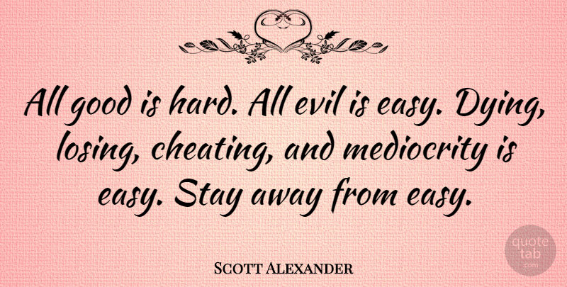 Scott Alexander Quote About American Author, Cheating, Good, Mediocrity, Stay: All Good Is Hard All...