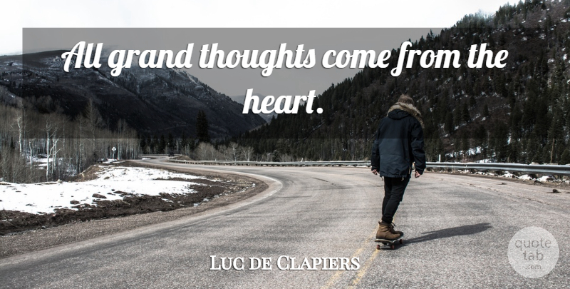 Luc de Clapiers Quote About Work, Heart, Thinking: All Grand Thoughts Come From...