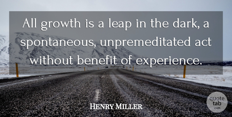 Henry Miller Quote About Act, Benefit, Growth, Leap: All Growth Is A Leap...