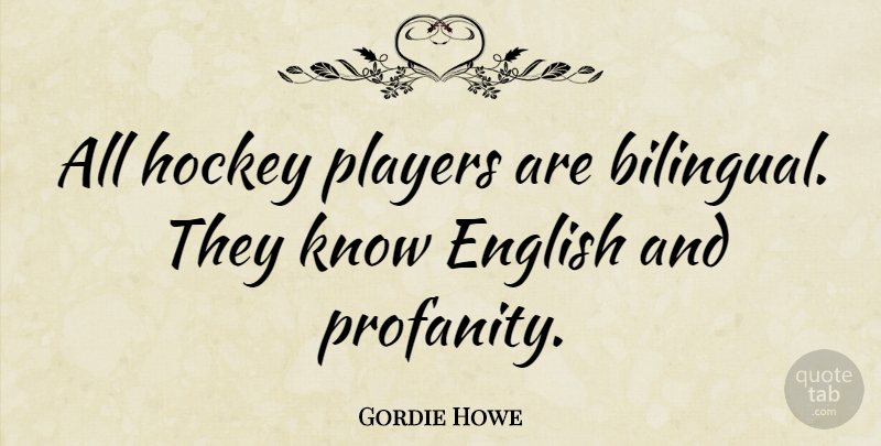 Gordie Howe Quote About Sports, Hockey, Player: All Hockey Players Are Bilingual...