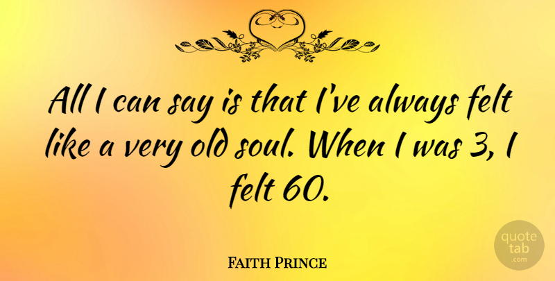 Faith Prince Quote About Soul, Old Soul, I Can: All I Can Say Is...