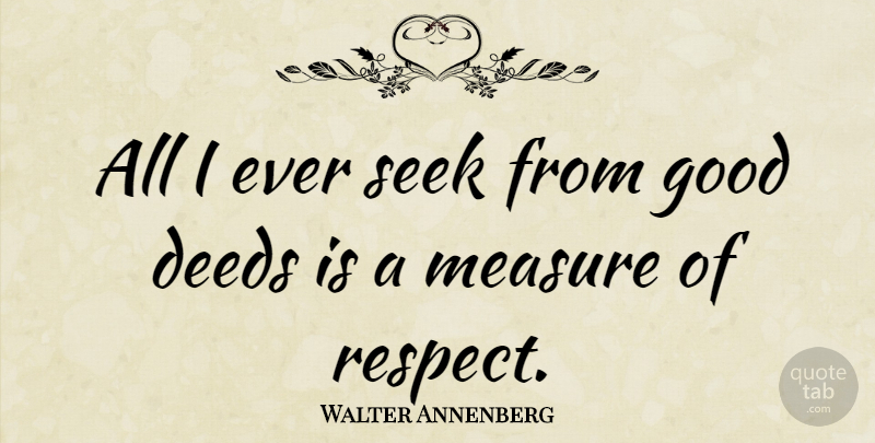 Walter Annenberg Quote About Deeds, Good Deeds: All I Ever Seek From...