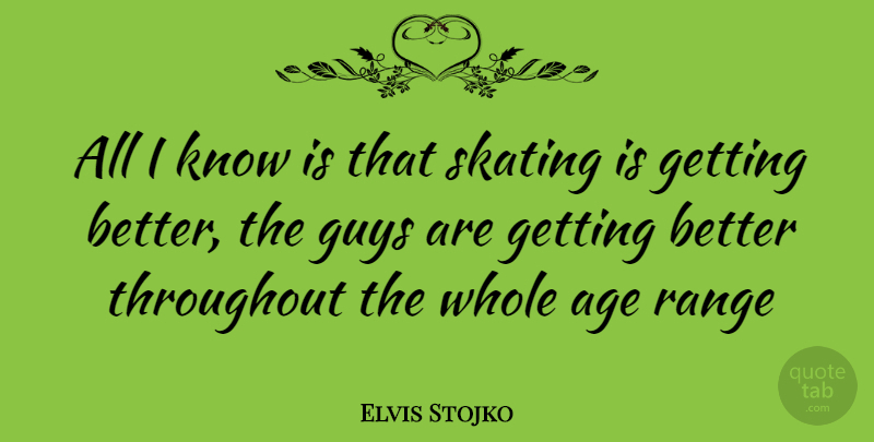 Elvis Stojko Quote About Guy, Age, Get Better: All I Know Is That...