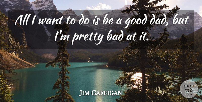 Jim Gaffigan Quote About Dad, Want, Good Dad: All I Want To Do...