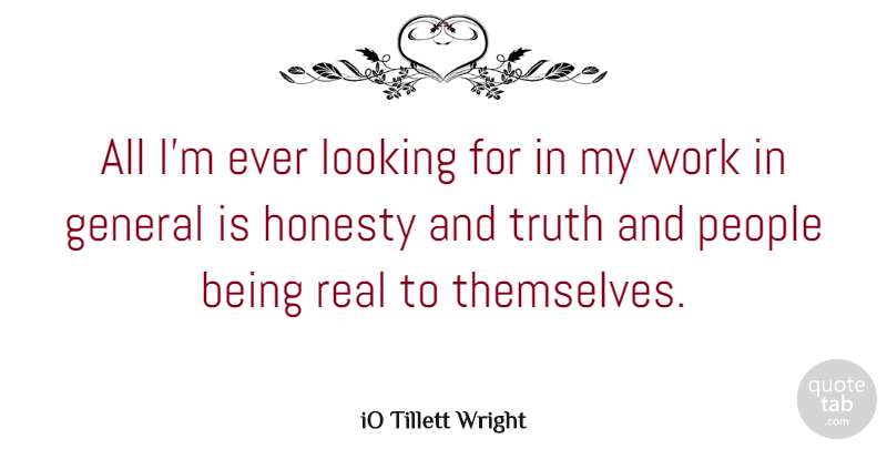 iO Tillett Wright Quote About General, Looking, People, Truth, Work: All Im Ever Looking For...