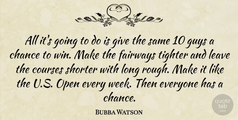 Bubba Watson Quote About Chance, Courses, Guys, Leave, Open: All Its Going To Do...