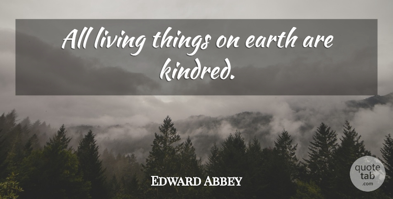Edward Abbey Quote About Earth, Kindred, Living Things: All Living Things On Earth...
