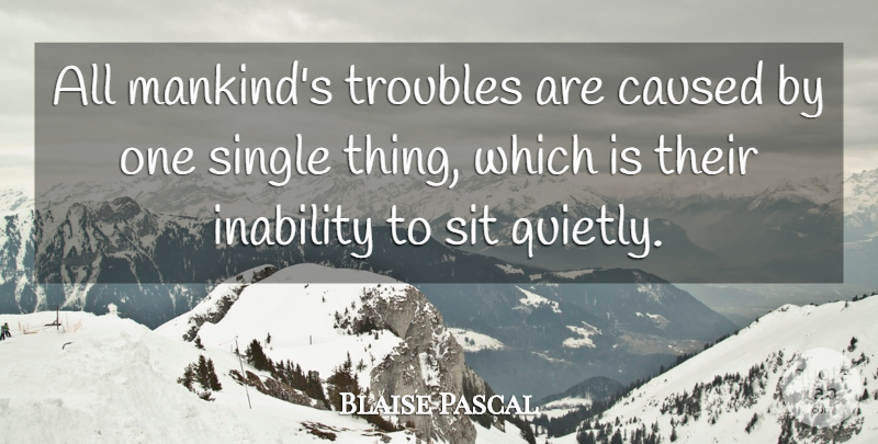 Blaise Pascal Quote About Inspirational Life, Inability, Trouble: All Mankinds Troubles Are Caused...
