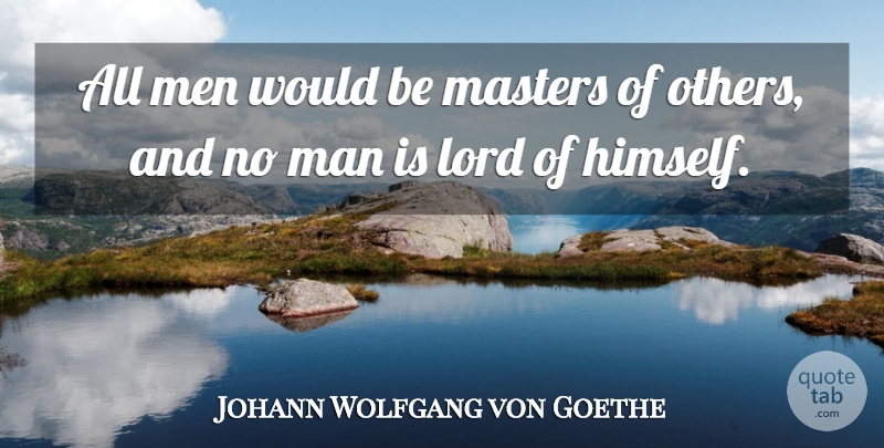 Johann Wolfgang von Goethe Quote About Men, Would Be, Lord: All Men Would Be Masters...