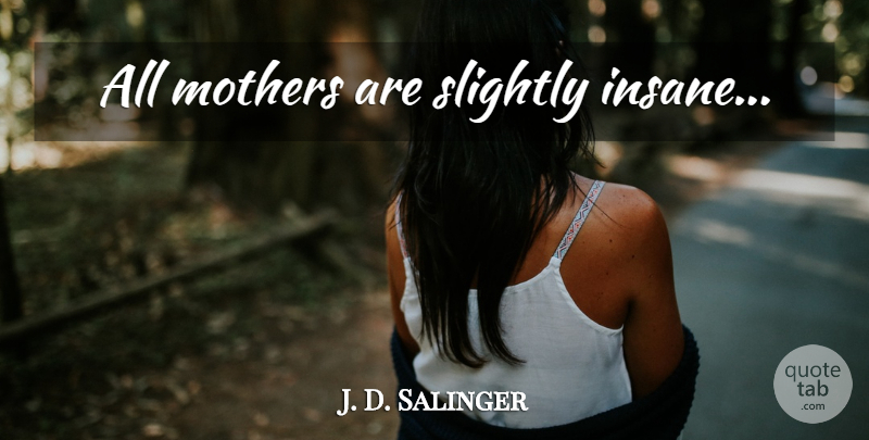 J. D. Salinger Quote About Mother, Insane: All Mothers Are Slightly Insane...