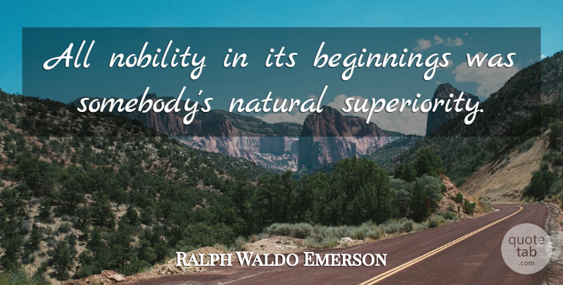 Ralph Waldo Emerson Quote About Natural, Nobility, Superiority: All Nobility In Its Beginnings...