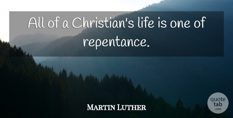 Martin Luther Quote About Christian, Life Is, Repentance: All Of A Christians Life...